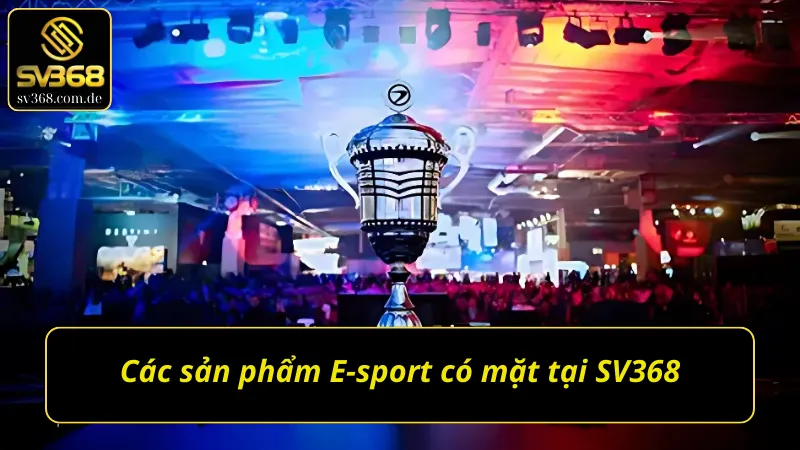 Điểm qua các sản phẩm cá cược E-sport SV368 đang hot trên thị trường