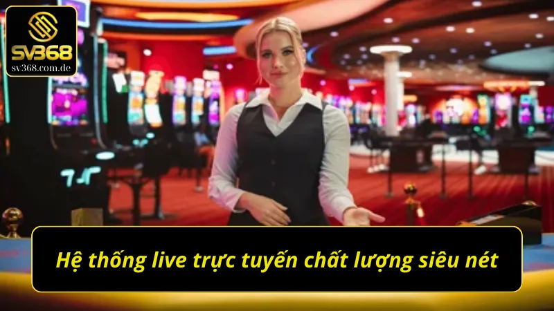 Hệ thống live trực tuyến siêu chất lượng tại Live Casino SV368