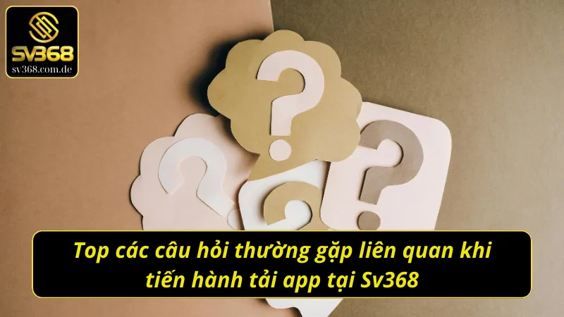 Giải đáp chi tiết các thắc mắc khi tải app Sv368